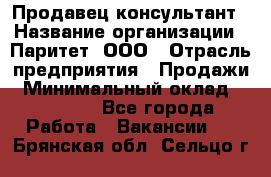 Продавец-консультант › Название организации ­ Паритет, ООО › Отрасль предприятия ­ Продажи › Минимальный оклад ­ 25 000 - Все города Работа » Вакансии   . Брянская обл.,Сельцо г.